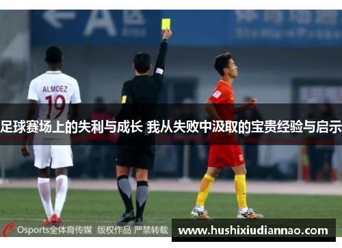 足球赛场上的失利与成长 我从失败中汲取的宝贵经验与启示